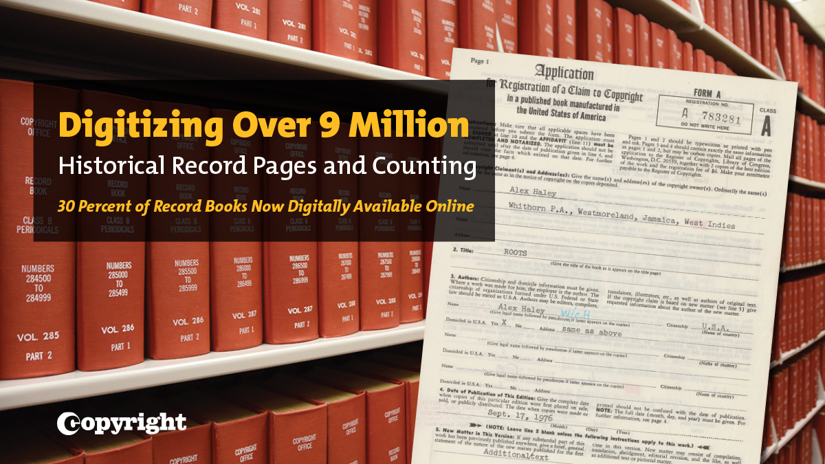 Shelves filled with volumes fill the background. On the right is a page from a volume that reads, "Application: A registration of a claim to copyright." Text in a box on the left hand side reads, "Digitizing Over 9 Million Historical Record Pages and Counting. 30 percent of Record Books Now Digitally Available Online." The Copyright Office logo sits in the bottom left corner.